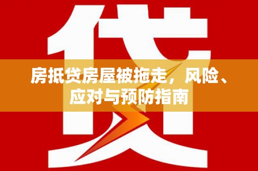 全椒房抵贷房屋被拖走，风险、应对与预防指南