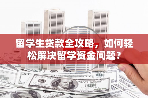 新津留学生贷款全攻略，如何轻松解决留学资金问题？