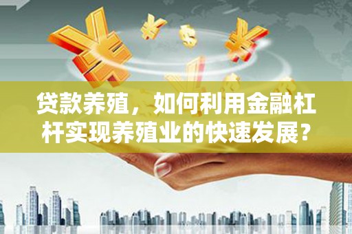 新建贷款养殖，如何利用金融杠杆实现养殖业的快速发展？