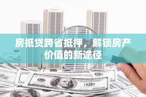 云县房抵贷跨省抵押，解锁房产价值的新途径