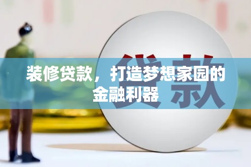 赤峰装修贷款，打造梦想家园的金融利器