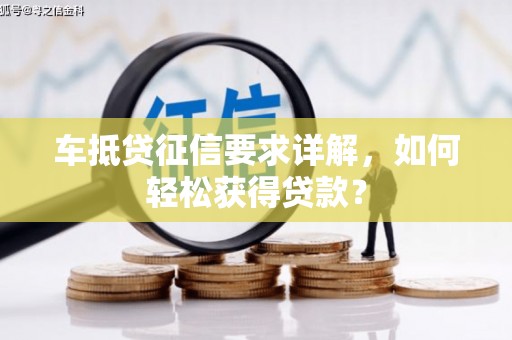 华蓥车抵贷征信要求详解，如何轻松获得贷款？