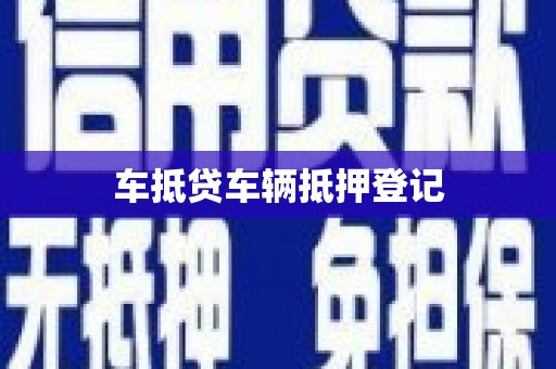 潼关车抵贷车辆抵押登记