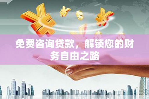 怀来免费咨询贷款，解锁您的财务自由之路