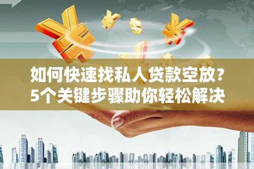 钟祥如何快速找私人贷款空放？5个关键步骤助你轻松解决资金难题