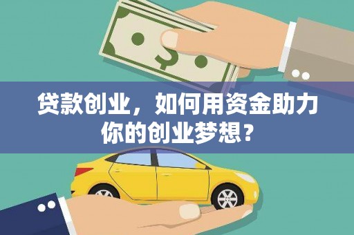 东至贷款创业，如何用资金助力你的创业梦想？