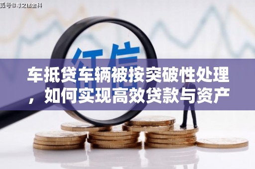 饶河车抵贷车辆被按突破性处理，如何实现高效贷款与资产优化