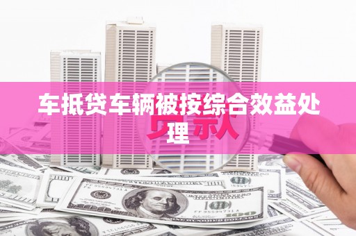 大内车抵贷车辆被按综合效益处理
