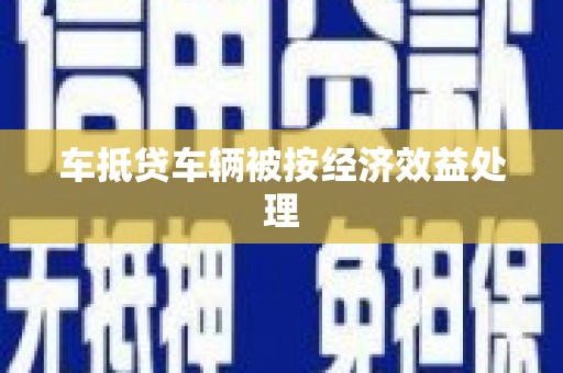 惠东车抵贷车辆被按经济效益处理